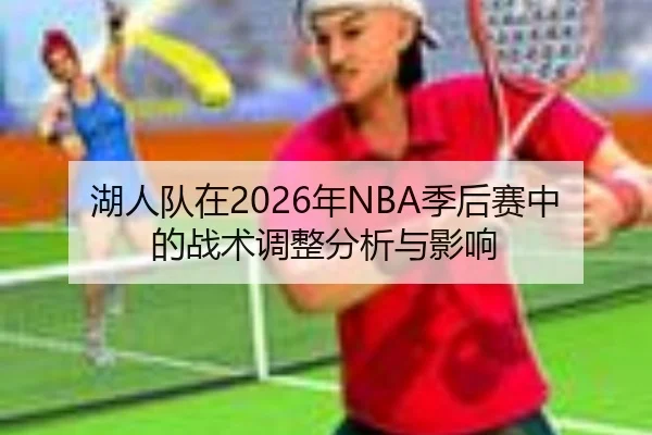 湖人队在2026年NBA季后赛中的战术调整分析与影响
