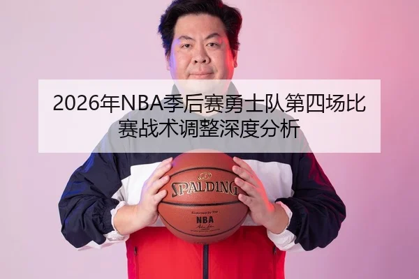 2026年NBA季后赛勇士队第四场比赛战术调整深度分析