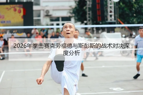 2026年拳击赛克劳福德与斯彭斯的战术对决深度分析