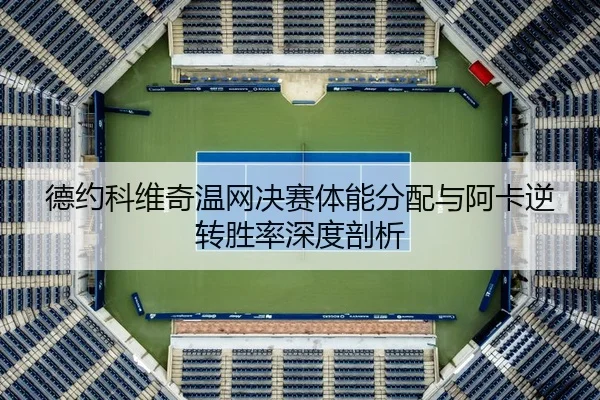 德约科维奇温网决赛体能分配与阿卡逆转胜率深度剖析