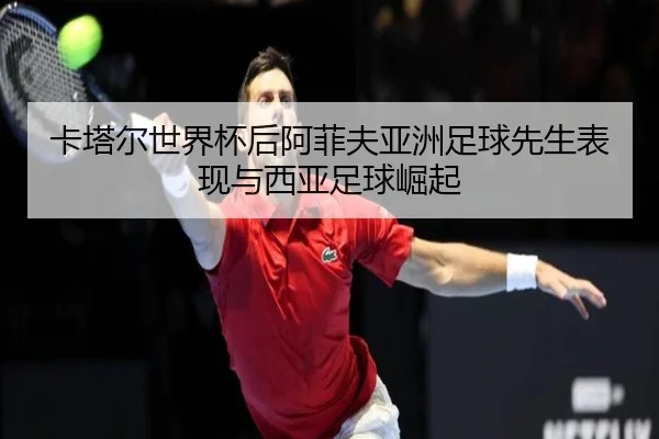 卡塔尔世界杯后阿菲夫亚洲足球先生表现与西亚足球崛起