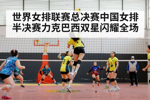 世界女排联赛总决赛中国女排半决赛力克巴西双星闪耀全场