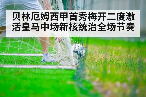 贝林厄姆西甲首秀梅开二度激活皇马中场新核统治全场节奏