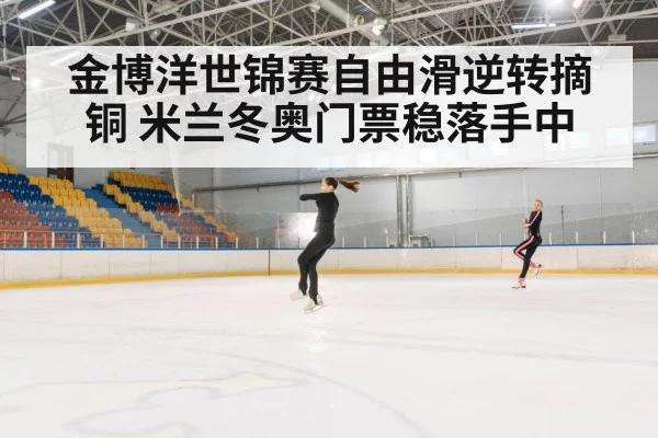 金博洋世锦赛自由滑逆转摘铜 米兰冬奥门票稳落手中