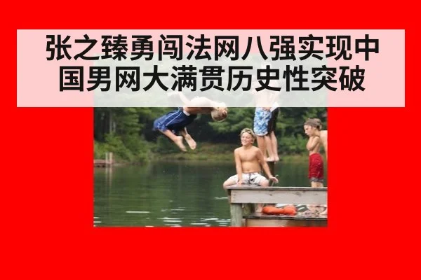 张之臻勇闯法网八强实现中国男网大满贯历史性突破